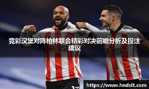 竞彩汉堡对阵柏林联合精彩对决前瞻分析及投注建议