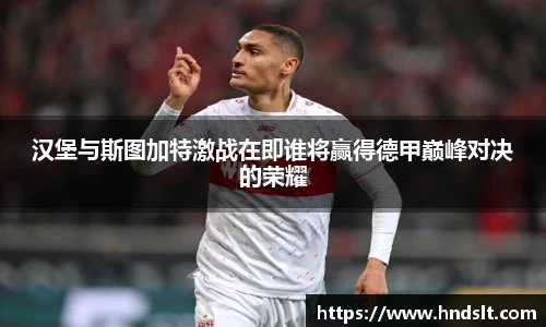 汉堡与斯图加特激战在即谁将赢得德甲巅峰对决的荣耀