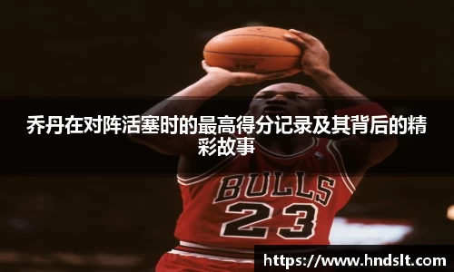 乔丹在对阵活塞时的最高得分记录及其背后的精彩故事