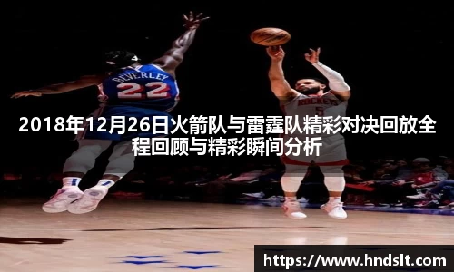 2018年12月26日火箭队与雷霆队精彩对决回放全程回顾与精彩瞬间分析