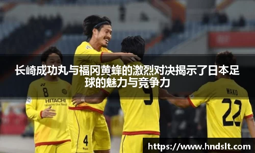 长崎成功丸与福冈黄蜂的激烈对决揭示了日本足球的魅力与竞争力
