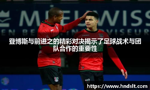 登博斯与前进之的精彩对决揭示了足球战术与团队合作的重要性