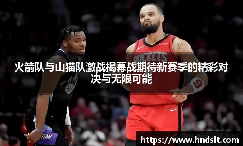 火箭队与山猫队激战揭幕战期待新赛季的精彩对决与无限可能