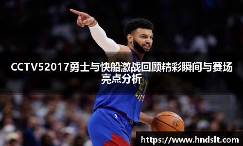 CCTV52017勇士与快船激战回顾精彩瞬间与赛场亮点分析