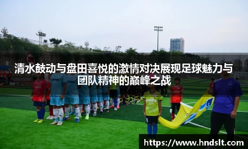清水鼓动与盘田喜悦的激情对决展现足球魅力与团队精神的巅峰之战