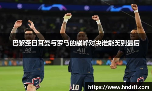 巴黎圣日耳曼与罗马的巅峰对决谁能笑到最后