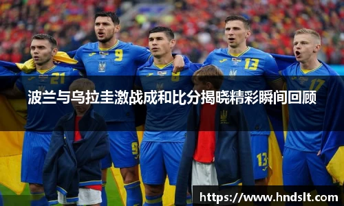 波兰与乌拉圭激战成和比分揭晓精彩瞬间回顾