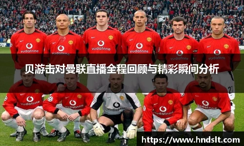 贝游击对曼联直播全程回顾与精彩瞬间分析