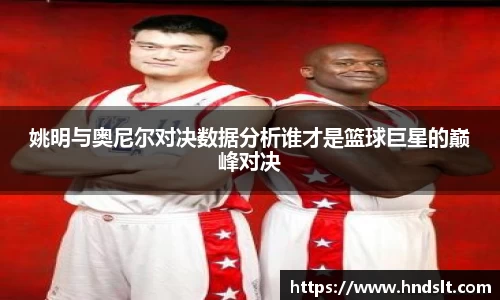 姚明与奥尼尔对决数据分析谁才是篮球巨星的巅峰对决